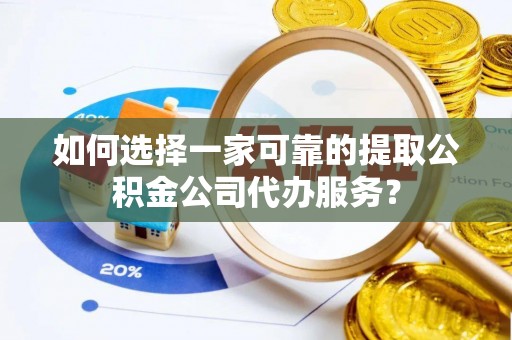 高雄如何选择一家可靠的提取公积金公司代办服务？