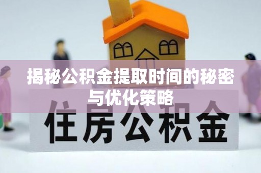 高雄揭秘公积金提取时间的秘密与优化策略