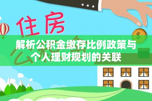 高雄解析公积金缴存比例政策与个人理财规划的关联