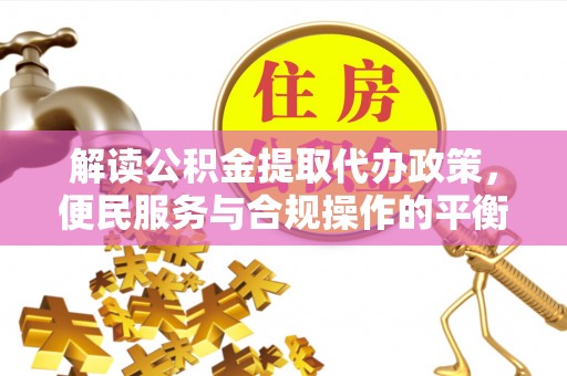 高雄解读公积金提取代办政策，便民服务与合规操作的平衡之道