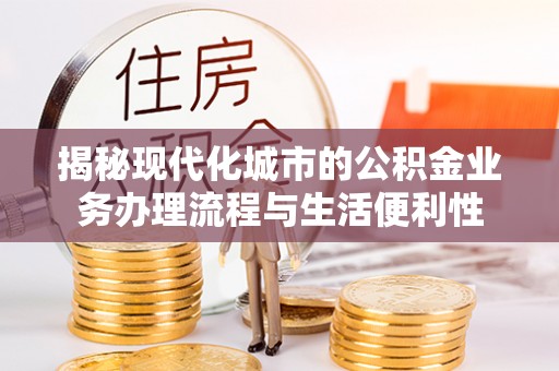 高雄揭秘现代化城市的公积金业务办理流程与生活便利性