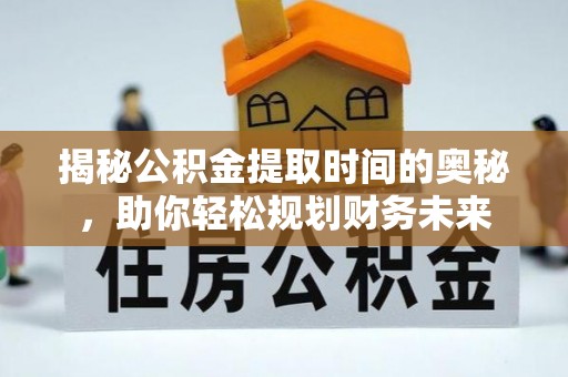 高雄揭秘公积金提取时间的奥秘，助你轻松规划财务未来