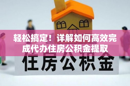 高雄轻松搞定！详解如何高效完成代办住房公积金提取