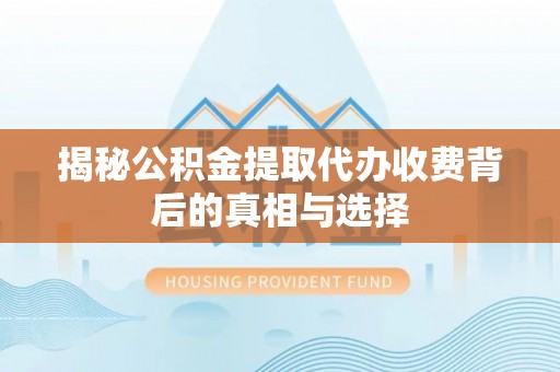 高雄揭秘公积金提取代办收费背后的真相与选择