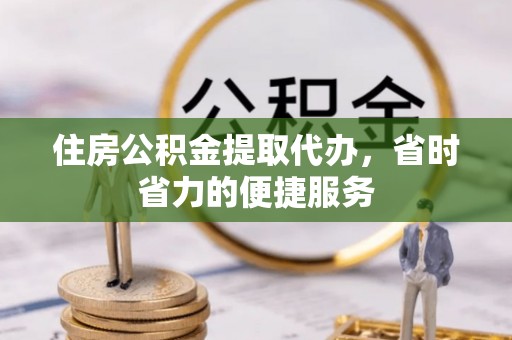 高雄住房公积金提取代办，省时省力的便捷服务