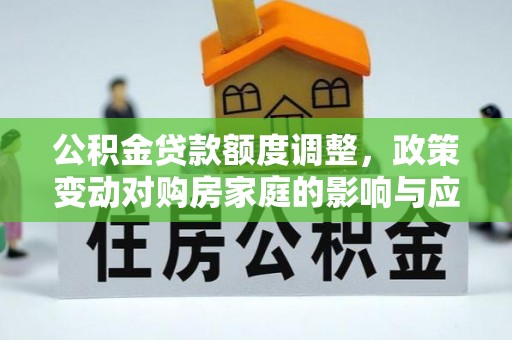 高雄公积金贷款额度调整，政策变动对购房家庭的影响与应对策略