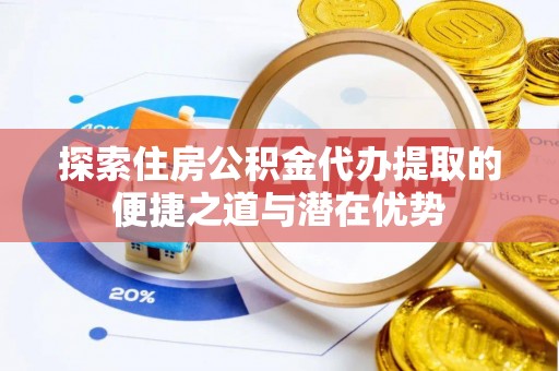 高雄探索住房公积金代办提取的便捷之道与潜在优势