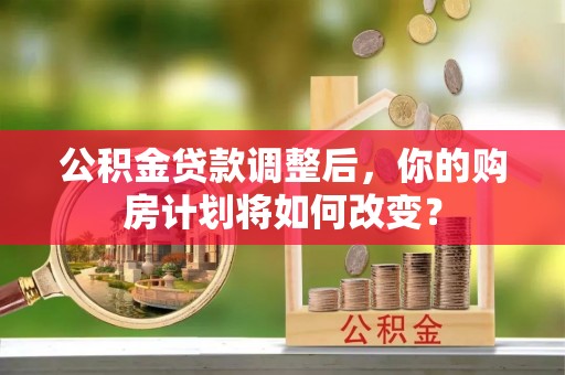 高雄公积金贷款调整后，你的购房计划将如何改变？