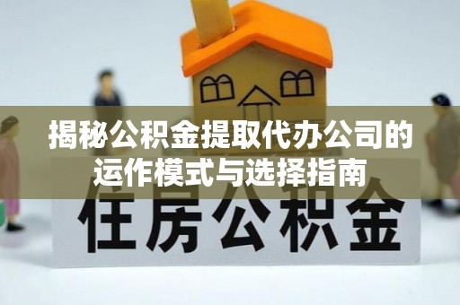 高雄揭秘公积金提取代办公司的运作模式与选择指南