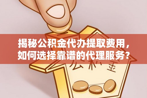 高雄揭秘公积金代办提取费用，如何选择靠谱的代理服务？
