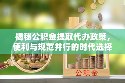 高雄揭秘公积金提取代办政策，便利与规范并行的时代选择