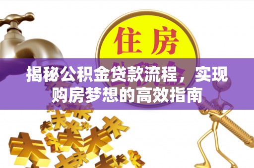 高雄揭秘公积金贷款流程，实现购房梦想的高效指南