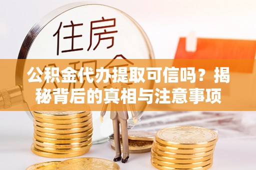 高雄公积金代办提取可信吗？揭秘背后的真相与注意事项