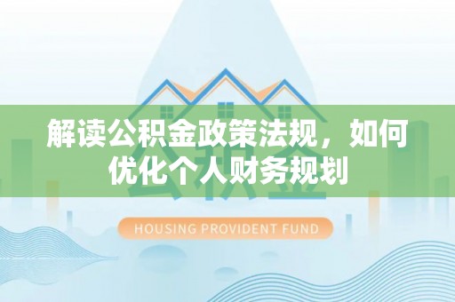 高雄解读公积金政策法规，如何优化个人财务规划