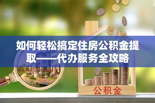 高雄如何轻松搞定住房公积金提取——代办服务全攻略