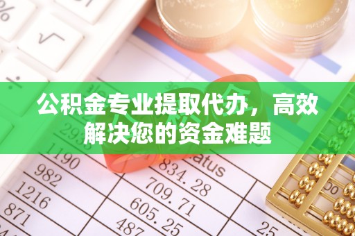高雄公积金专业提取代办，高效解决您的资金难题