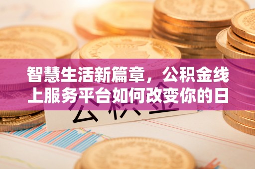 高雄智慧生活新篇章，公积金线上服务平台如何改变你的日常