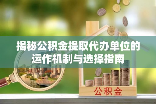高雄揭秘公积金提取代办单位的运作机制与选择指南