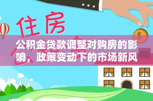 高雄公积金贷款调整对购房的影响，政策变动下的市场新风向