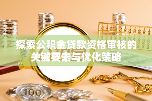 高雄探索公积金贷款资格审核的关键要素与优化策略