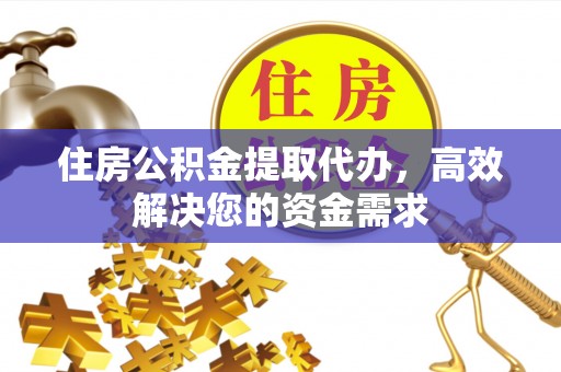 高雄住房公积金提取代办，高效解决您的资金需求