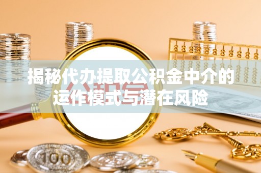 高雄揭秘代办提取公积金中介的运作模式与潜在风险
