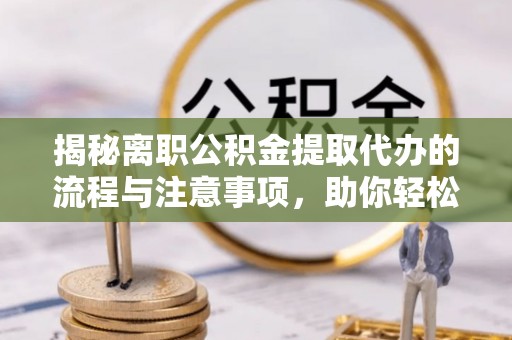 高雄揭秘离职公积金提取代办的流程与注意事项，助你轻松拿回属于你的钱！