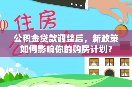 高雄公积金贷款调整后，新政策如何影响你的购房计划？