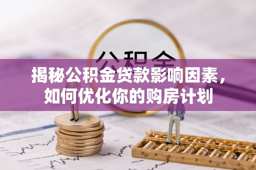 高雄揭秘公积金贷款影响因素，如何优化你的购房计划