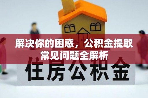 高雄解决你的困惑，公积金提取常见问题全解析