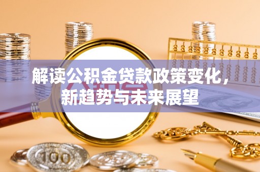 高雄解读公积金贷款政策变化，新趋势与未来展望