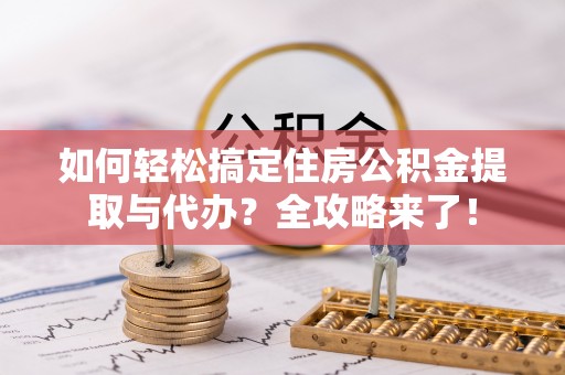 高雄如何轻松搞定住房公积金提取与代办？全攻略来了！