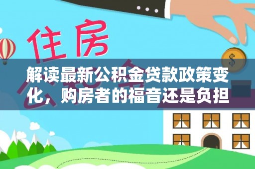 高雄解读最新公积金贷款政策变化，购房者的福音还是负担？