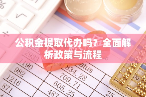 高雄公积金提取代办吗？全面解析政策与流程