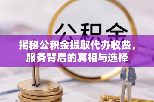 高雄揭秘公积金提取代办收费，服务背后的真相与选择