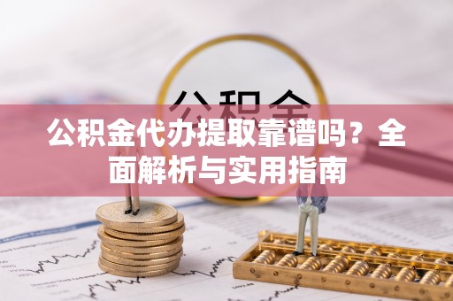 高雄公积金代办提取靠谱吗？全面解析与实用指南