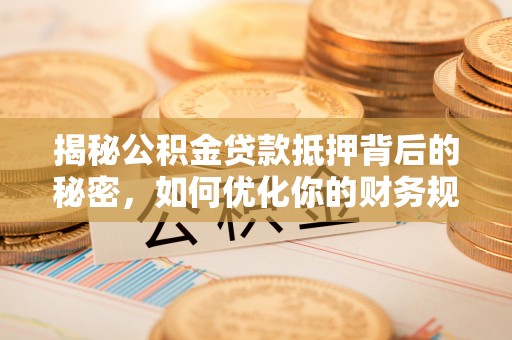 高雄揭秘公积金贷款抵押背后的秘密，如何优化你的财务规划