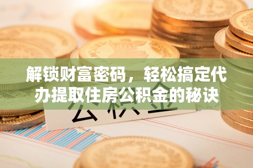 高雄解锁财富密码，轻松搞定代办提取住房公积金的秘诀