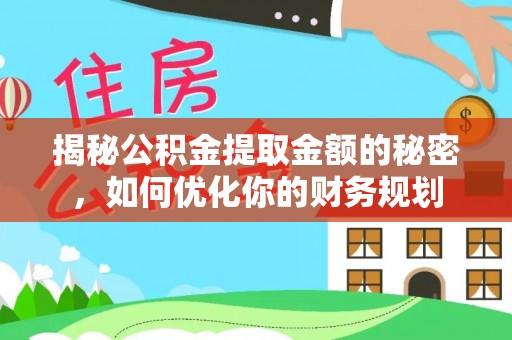 高雄揭秘公积金提取金额的秘密，如何优化你的财务规划