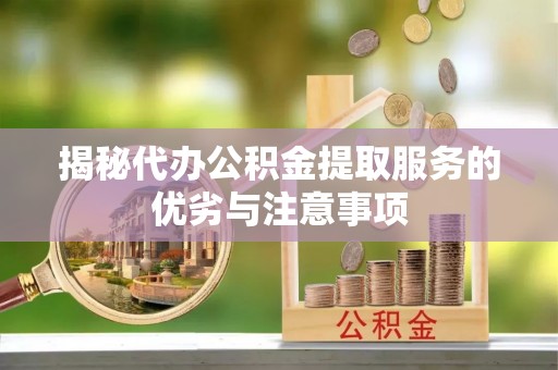 高雄揭秘代办公积金提取服务的优劣与注意事项