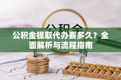 高雄公积金提取代办要多久？全面解析与流程指南