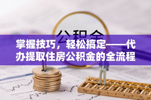 高雄掌握技巧，轻松搞定——代办提取住房公积金的全流程解析