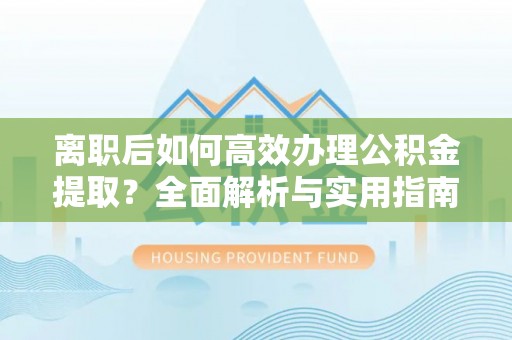 高雄离职后如何高效办理公积金提取？全面解析与实用指南