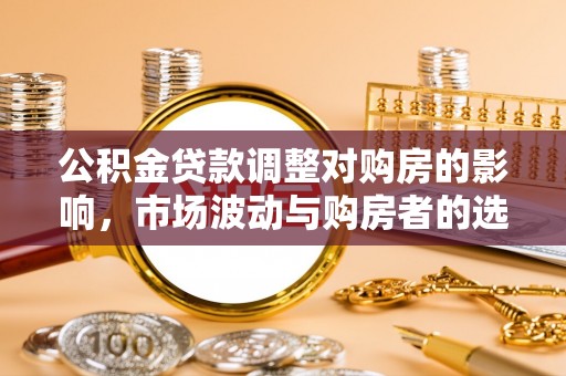 高雄公积金贷款调整对购房的影响，市场波动与购房者的选择
