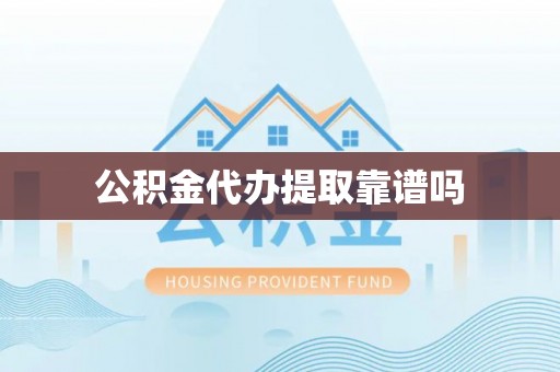 高雄公积金代办提取靠谱吗