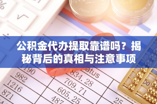 高雄公积金代办提取靠谱吗？揭秘背后的真相与注意事项