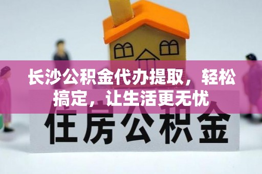 高雄长沙公积金代办提取，轻松搞定，让生活更无忧