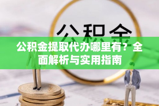 高雄公积金提取代办哪里有？全面解析与实用指南