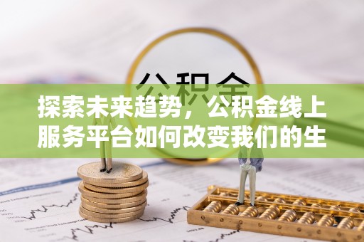 高雄探索未来趋势，公积金线上服务平台如何改变我们的生活