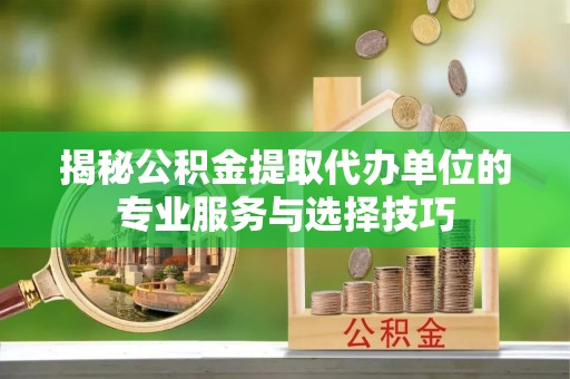 高雄揭秘公积金提取代办单位的专业服务与选择技巧